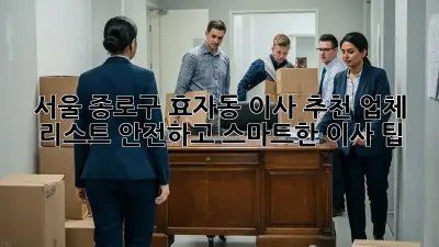 서울 종로구 효자동 이사 추천 업체 리스트: 안전하고 스마트한 이사 팁