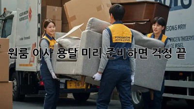 원룸 이사 용달, 미리 준비하면 걱정 끝!